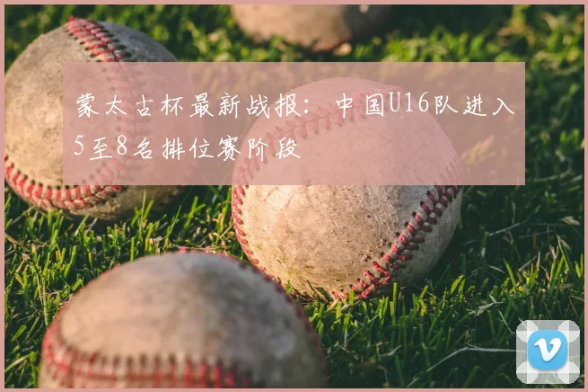 蒙太古杯最新战报：中国U16队进入5至8名排位赛阶段
