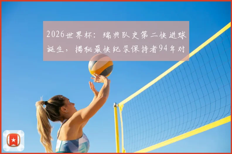 2026世界杯：瑞典队史第二快进球诞生，揭秘最快纪录保持者94年对阵沙特之战