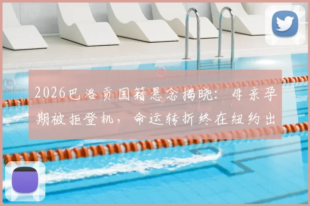 2026巴洛贡国籍悬念揭晓：母亲孕期被拒登机，命运转折终在纽约出生！