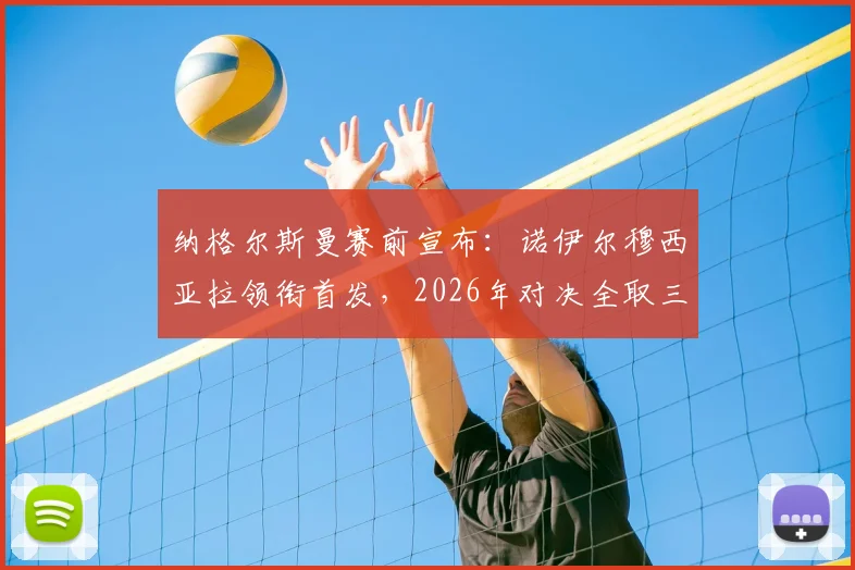 纳格尔斯曼赛前宣布:诺伊尔穆西亚拉领衔首发,2026年对决全取三分是关键目标