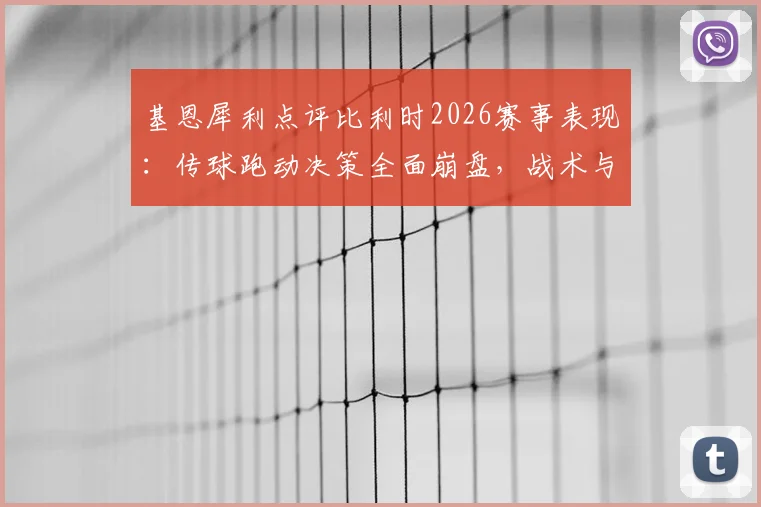 基恩犀利点评比利时2026赛事表现:传球跑动决策全面崩盘,战术与精神面貌遭质疑