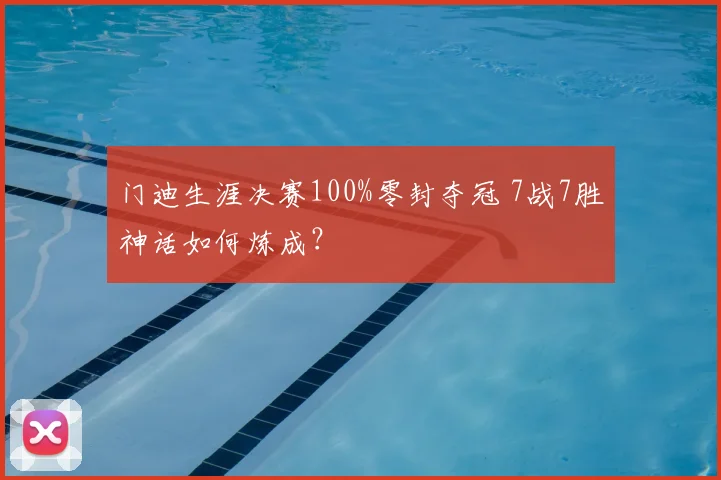门迪生涯决赛100%零封夺冠 7战7胜神话如何炼成？