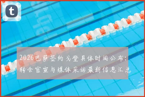 2026巴萨签约戈登具体时间公布：转会官宣与媒体采访最新信息汇总