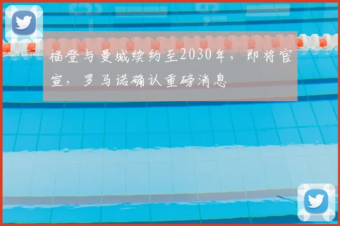福登与曼城续约至2030年，即将官宣，罗马诺确认重磅消息