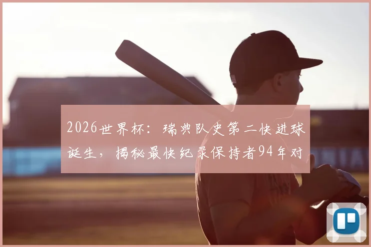 2026世界杯:瑞典队史第二快进球诞生,揭秘最快纪录保持者94年对阵沙特之战