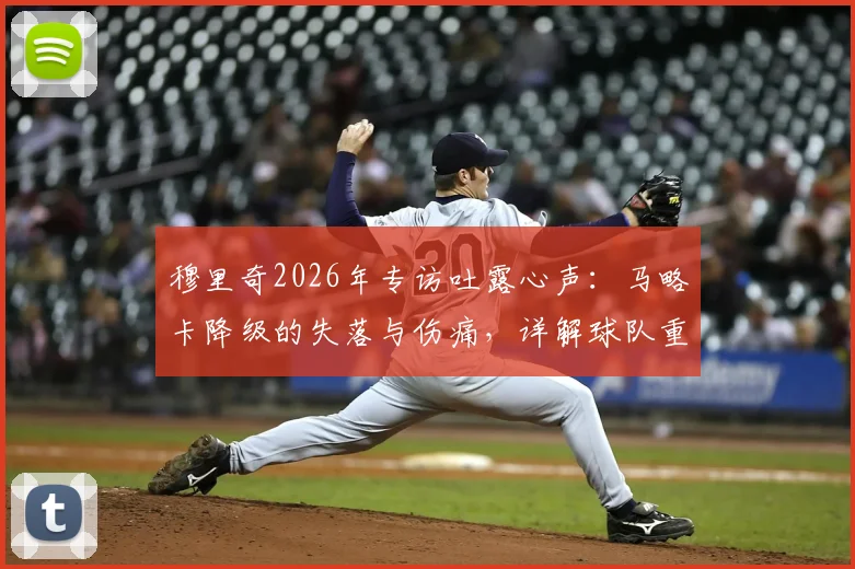 穆里奇2026年专访吐露心声:马略卡降级的失落与伤痛,详解球队重返西甲的信心与挑战