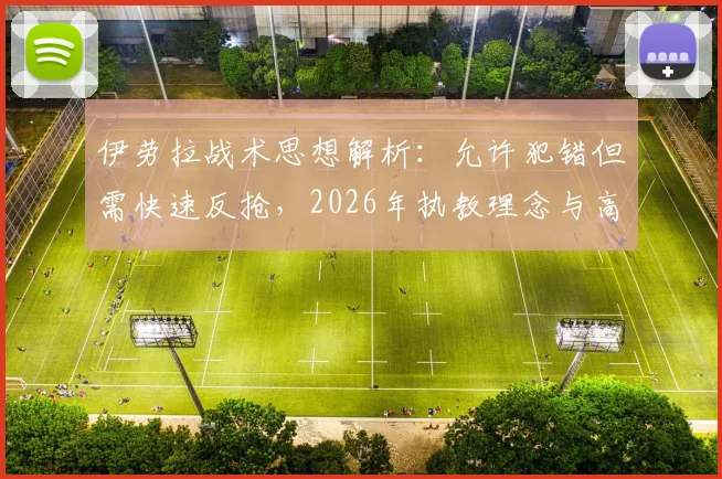 伊劳拉战术思想解析:允许犯错但需快速反抢,2026年执教理念与高位压迫打法深度解读