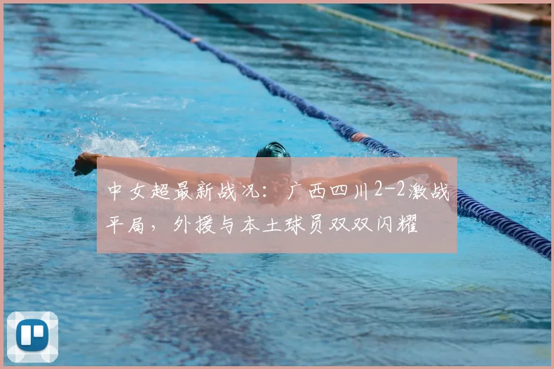 中女超最新战况：广西四川2-2激战平局，外援与本土球员双双闪耀