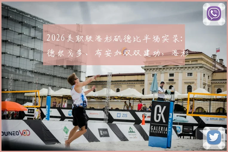 2026美职联洛杉矶德比半场实录：德尔戈多、布安加双双建功，洛杉矶FC主场2-0力克宿敌银河，激烈对抗引爆天使之城