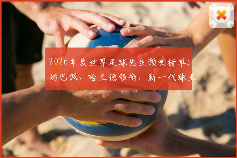 2026年度世界足球先生预测榜单：姆巴佩、哈兰德领衔，新一代球王竞争者实力全解析