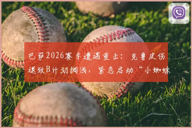巴萨2026赛季遭遇重击：克鲁皮伤退致B计划搁浅，紧急启动“小蜘蛛”阿尔瓦雷斯引援向马竞施压