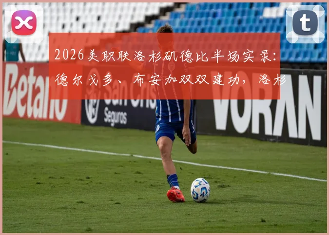2026美职联洛杉矶德比半场实录:德尔戈多、布安加双双建功,洛杉矶FC主场2-0力克宿敌银河,激烈对抗引爆天使之城