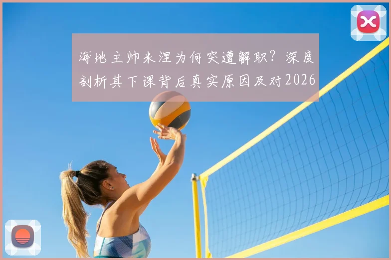 海地主帅米涅为何突遭解职？深度剖析其下课背后真实原因及对2026世界杯预选赛影响