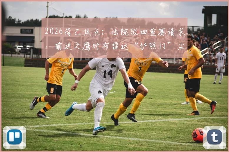 2026荷乙焦点:法院驳回重赛请求,前进之鹰对布雷达“护照门”尘埃落定