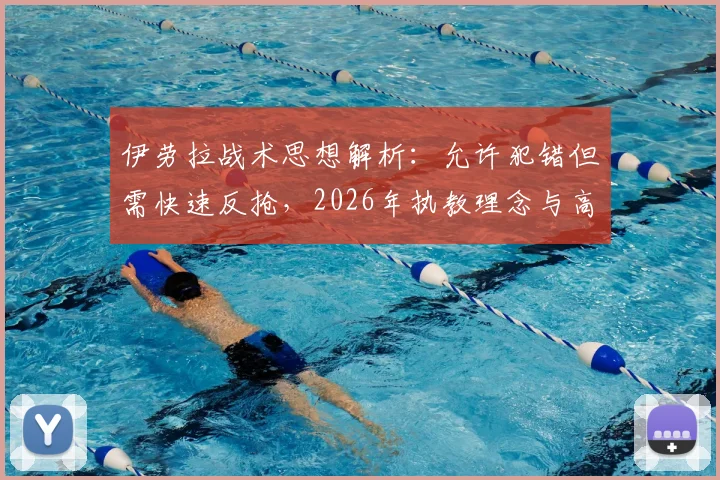 伊劳拉战术思想解析：允许犯错但需快速反抢，2026年执教理念与高位压迫打法深度解读