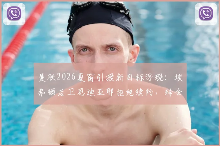 曼联2026夏窗引援新目标浮现：埃弗顿后卫恩迪亚耶拒绝续约，转会红魔可能性分析