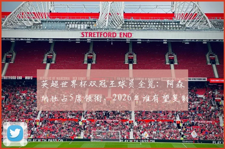 英超世界杯双冠王球员全览：阿森纳独占5席领衔，2026年谁有望复制神迹？